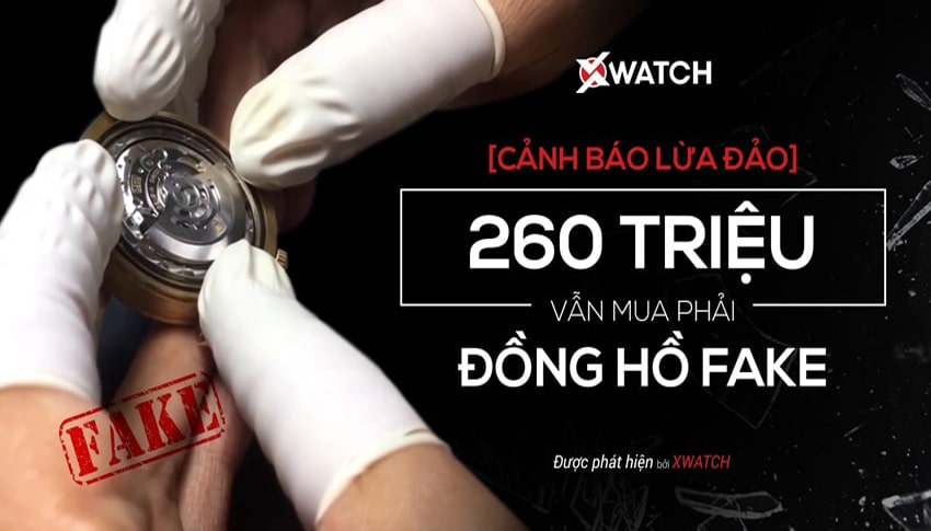 Xwatch cảnh báo lừa đảo: 250 triệu vẫn mua phải đồng hồ Fake!