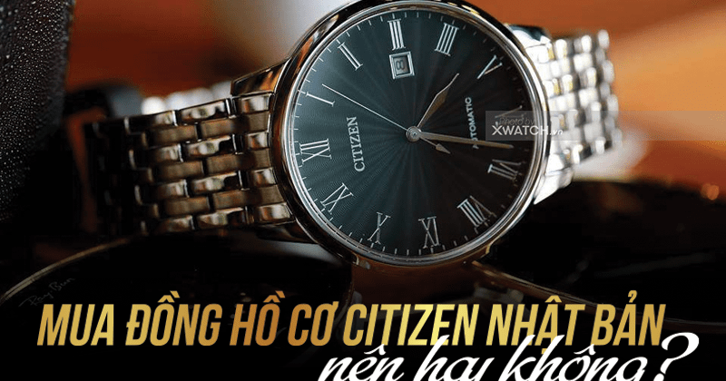 Có nên mua đồng hồ cơ Citizen Nhật Bản?