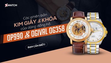 [XÓA BỎ HIỂU LẦM] CÁC PHIÊN BẢN KIM GIÂY VÀ KHÓA CỦA DÒNG ĐỒNG HỒ OP990 VÀ OGIVAL OG358 BẠN CẦN BIẾT