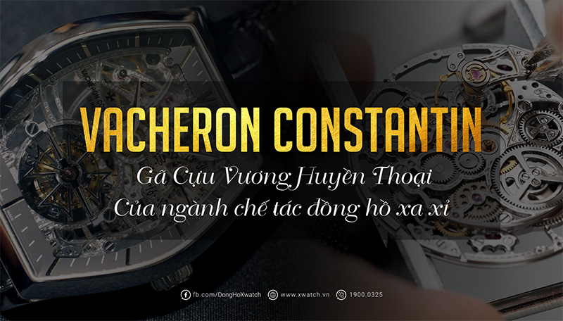 Giải mã đồng hồ Vacheron Constantin - Thuộc hàng "tam thánh" của đồng hồ thế giới