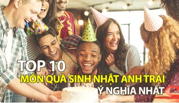 Gợi ý 10 món quà sinh nhật cho anh trai ý nghĩa nhất