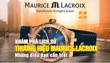 Khám phá lịch sử thương hiệu đồng hồ Maurice Lacroix - Những điều bạn cần biết